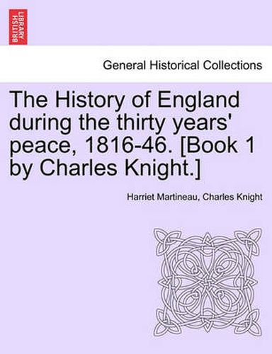 Cover image for The History of England During the Thirty Years' Peace, 1816-46. [Book 1 by Charles Knight.] Vol. I