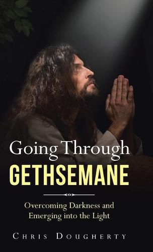 Cover image for Going Through Gethsemane: Overcoming Darkness and Emerging into the Light