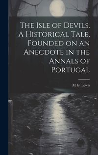 Cover image for The Isle of Devils. A Historical Tale, Founded on an Anecdote in the Annals of Portugal