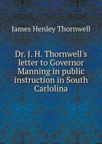 Cover image for Dr. J. H. Thornwell's letter to Governor Manning in public instruction in South Carlolina