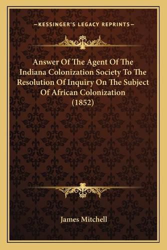 Answer of the Agent of the Indiana Colonization Society to the Resolution of Inquiry on the Subject of African Colonization (1852)