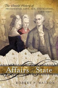 Cover image for Affairs of State: The Untold History of Presidential Love, Sex, and Scandal, 1789-1900