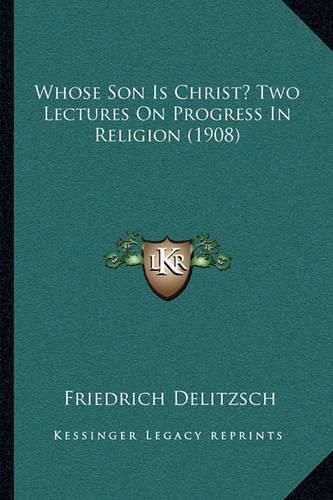 Whose Son Is Christ? Two Lectures on Progress in Religion (1908)