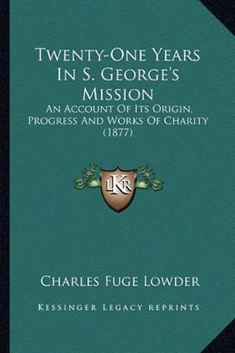 Twenty-One Years in S. George's Mission: An Account of Its Origin, Progress and Works of Charity (1877)