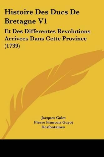 Cover image for Histoire Des Ducs de Bretagne V1: Et Des Differentes Revolutions Arrivees Dans Cette Province (1739)