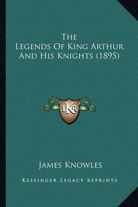 Cover image for The Legends of King Arthur and His Knights (1895)