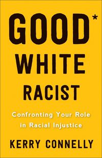 Cover image for Good White Racist?: Confronting Your Role in Racial Injustice