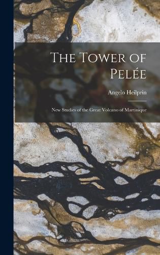 Cover image for The Tower of Pelee; new Studies of the Great Volcano of Martinique