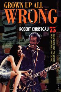 Cover image for Grown Up All Wrong: 75 Great Rock and Pop Artists from Vaudeville to Techno