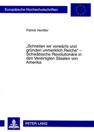 Cover image for Schreiten Wir Vorwaerts Und Gruenden Unmerklich Reiche  - Schwaebische Revolutionaere in Den Vereinigten Staaten Von Amerika: Zur Kontinuitaet Politischer Einstellungen