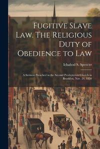 Cover image for Fugitive Slave law. The Religious Duty of Obedience to law; a Sermon Preached in the Second Presbyterian Church in Brooklyn, Nov. 24, 1850