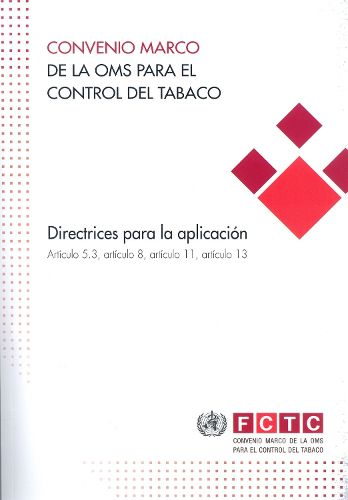 Convenio marco de la OMS para el control del tabaco: directrices para la aplicacion articulo 5.3, articulo 8, articulo 11, articulo 13