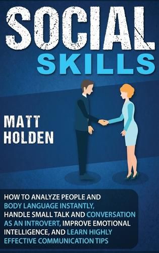 Cover image for Social Skills: How to Analyze People and Body Language Instantly, Handle Small Talk and Conversation as an Introvert, Improve Emotional Intelligence, and Learn Highly Effective Communication Tips