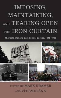 Cover image for Imposing, Maintaining, and Tearing Open the Iron Curtain: The Cold War and East-Central Europe, 1945-1989