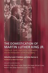 Cover image for The Domestication of Martin Luther King Jr.: Clarence B. Jones, Right-Wing Conservatism, and the Manipulation of the King Legacy