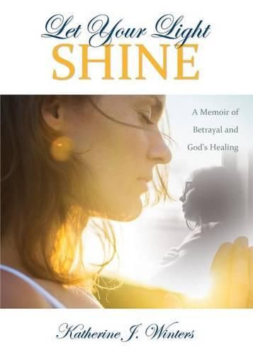 Cover image for Let Your Light Shine: A Memoir of Betrayal and God's Healing