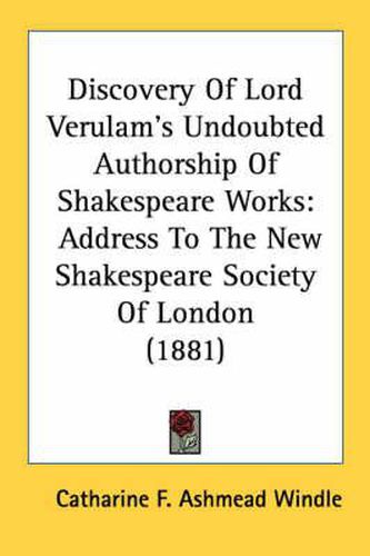 Discovery of Lord Verulam's Undoubted Authorship of Shakespeare Works: Address to the New Shakespeare Society of London (1881)