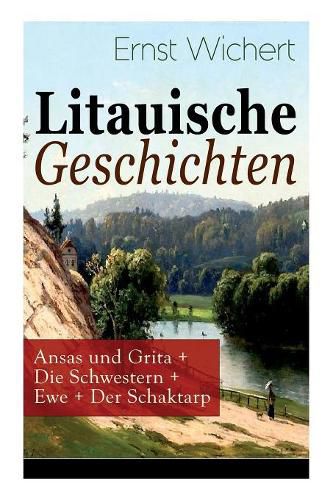 Litauische Geschichten: Ansas und Grita + Die Schwestern + Ewe + Der Schaktarp: Lebendige Schilderungen aus dem Leben der im Nordosten Ostpreu ens ans ssigen Litauer