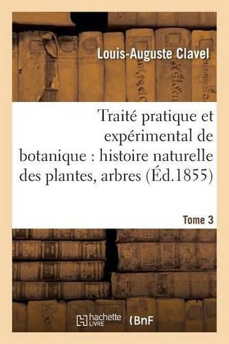 Traite Pratique Et Experimental de Botanique, Histoire Naturelle Des Plantes, Arbres Tome 3