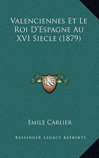 Cover image for Valenciennes Et Le Roi D'Espagne Au XVI Siecle (1879)