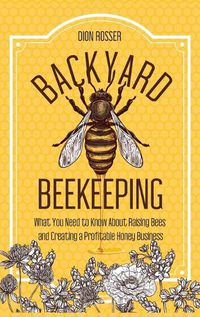 Cover image for Backyard Beekeeping: What You Need to Know About Raising Bees and Creating a Profitable Honey Business