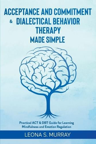 Cover image for Acceptance and Commitment & Dialectical Behavior Therapy Made Simple: Practical ACT & DBT Guide for Learning Mindfulness and Emotion Regulation