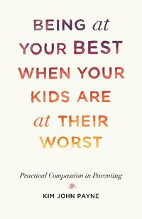 Cover image for Being at Your Best When Your Kids Are at Their Worst: Practical Compassion in Parenting