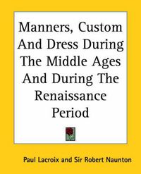 Cover image for Manners, Custom And Dress During The Middle Ages And During The Renaissance Period