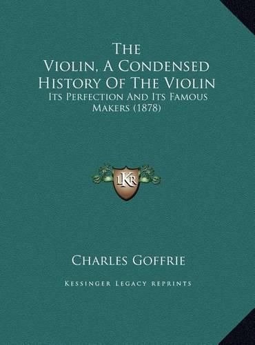 Cover image for The Violin, a Condensed History of the Violin: Its Perfection and Its Famous Makers (1878)