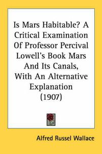 Cover image for Is Mars Habitable? a Critical Examination of Professor Percival Lowell's Book Mars and Its Canals, with an Alternative Explanation (1907)