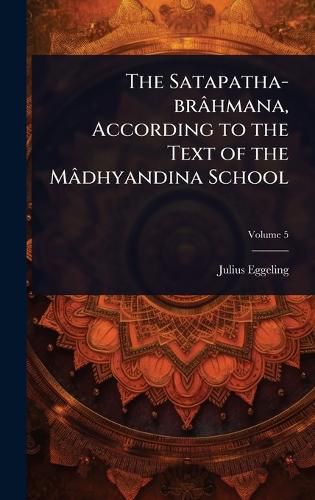 Cover image for The Satapatha-brahmana, According to the Text of the Madhyandina School