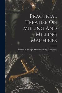 Cover image for Practical Treatise On Milling And Milling Machines