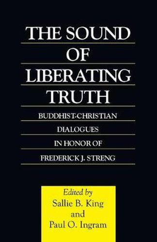 Cover image for The Sound of Liberating Truth: Buddhist-Christian Dialogues in Honor of Frederick J. Streng