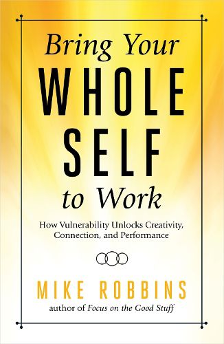 Cover image for Bring Your Whole Self to Work: How Vulnerability Unlocks Creativity, Connection, and Performance