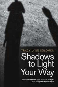 Cover image for Shadows to Light Your Way: Without darkness, there would be no light. Both have great significance.