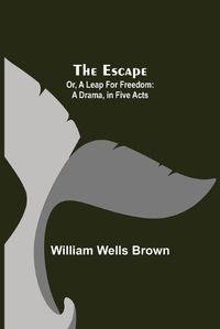 Cover image for The Escape; Or, A Leap For Freedom: A Drama, in Five Acts