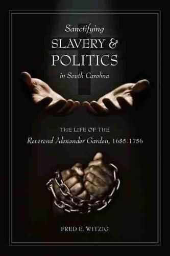 Sanctifying Slavery and Politics in South Carolina: The Life of the Reverend Alexander Garden, 1685-1756