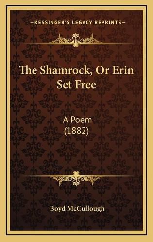 Cover image for The Shamrock, or Erin Set Free: A Poem (1882)