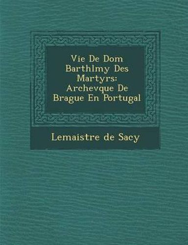 Vie de Dom Barth L My Des Martyrs: Archev Que de Brague En Portugal