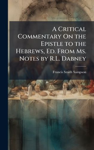 Cover image for A Critical Commentary On the Epistle to the Hebrews, Ed. From Ms. Notes by R.L. Dabney