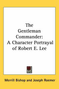 Cover image for The Gentleman Commander: A Character Portrayal of Robert E. Lee