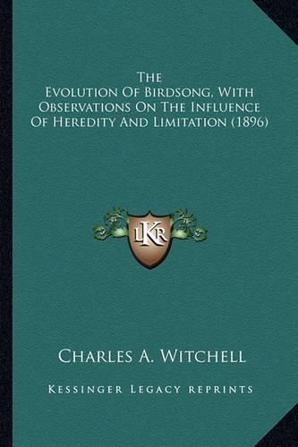 Cover image for The Evolution of Birdsong, with Observations on the Influencthe Evolution of Birdsong, with Observations on the Influence of Heredity and Limitation (1896) E of Heredity and Limitation (1896)