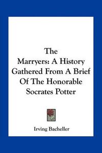 Cover image for The Marryers: A History Gathered from a Brief of the Honorable Socrates Potter