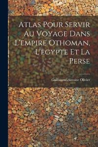 Cover image for Atlas Pour Servir Au Voyage Dans L'empire Othoman, L'egypte Et La Perse