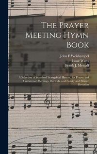 Cover image for The Prayer Meeting Hymn Book: a Selection of Standard Evangelical Hymns, for Prayer and Conference Meetings, Revivals, and Family and Private Devotion