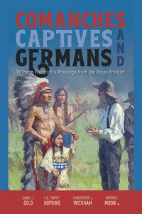 Cover image for Comanches, Captives, and Germans: Wilhelm Friedrich's Drawings from the Texas Frontier