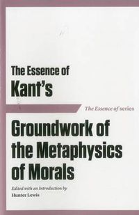 Cover image for The Essence of Kant's Groundwork of the Metaphysics of Morals