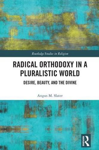 Cover image for Radical Orthodoxy in a Pluralistic World: Desire, Beauty, and the Divine