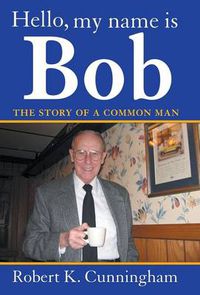 Cover image for Hello, My Name Is Bob: The Story of a Common Man