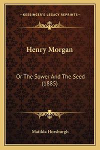 Cover image for Henry Morgan: Or the Sower and the Seed (1885)